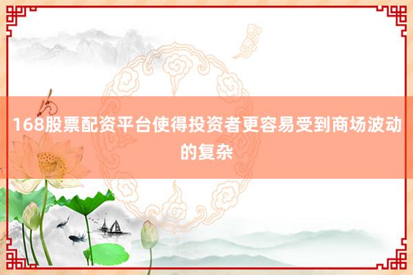 168股票配资平台使得投资者更容易受到商场波动的复杂