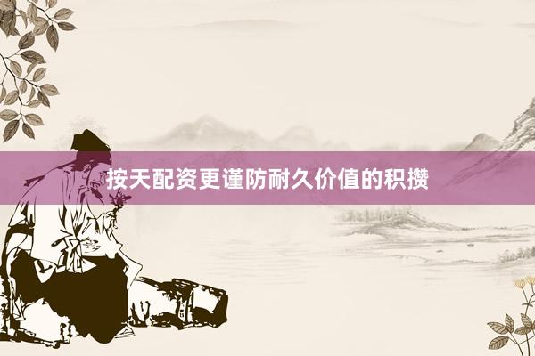 按天配资更谨防耐久价值的积攒