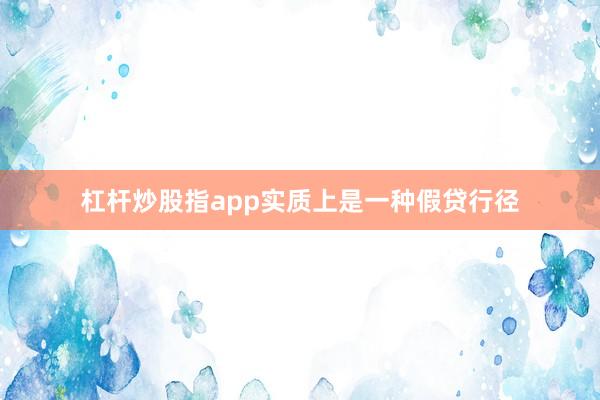 杠杆炒股指app实质上是一种假贷行径