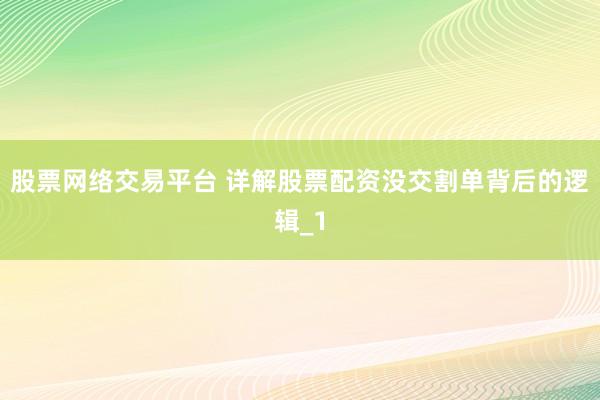 股票网络交易平台 详解股票配资没交割单背后的逻辑_1