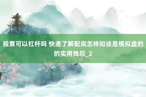 股票可以杠杆吗 快速了解配资怎样知谈是模拟盘的的实用残忍_2
