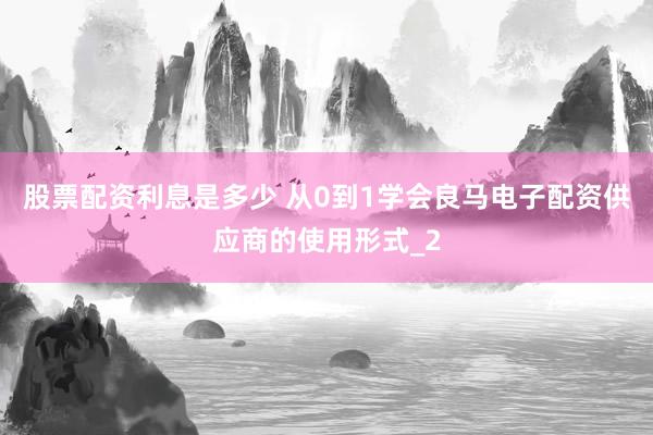 股票配资利息是多少 从0到1学会良马电子配资供应商的使用形式_2